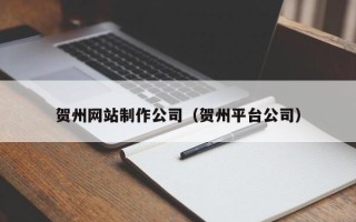 安庆贺州网站制作公司（贺州平台公司）